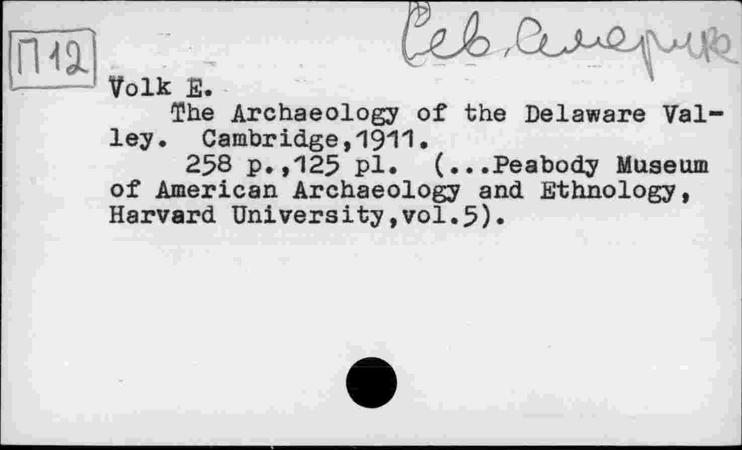 ﻿The Archaeology of the Delaware Vai ley. Cambridge,1911.
258 р.,П25 pl* (...Peabody Museum of American Archaeology and Ethnology, Harvard University,vol.5).